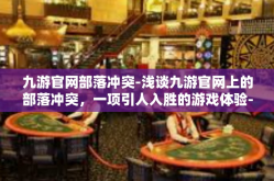 九游官网部落冲突-浅谈九游官网上的部落冲突，一项引人入胜的游戏体验-九游官网部落冲突