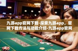 九游app官网下载-探索九游app，官网下载方法与功能介绍-九游app官网下载