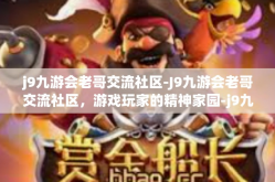 j9九游会老哥交流社区-J9九游会老哥交流社区，游戏玩家的精神家园-j9九游会老哥交流社区