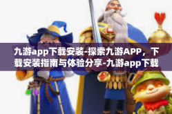 九游app下载安装-探索九游APP，下载安装指南与体验分享-九游app下载安装