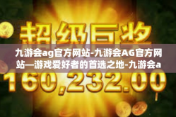 九游会ag官方网站-九游会AG官方网站—游戏爱好者的首选之地-九游会ag官方网站