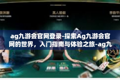 ag九游会官网登录-探索Ag九游会官网的世界，入门指南与体验之旅-ag九游会官网登录
