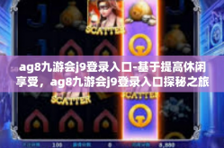ag8九游会j9登录入口-基于提高休闲享受，ag8九游会j9登录入口探秘之旅-ag8九游会j9登录入口