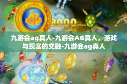 九游会ag真人-九游会AG真人，游戏与现实的交融-九游会ag真人