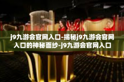 j9九游会官网入口-揭秘j9九游会官网入口的神秘面纱-j9九游会官网入口
