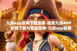 九游app官网下载安装-探索九游APP，官网下载与安装指南-九游app官网下载安装
