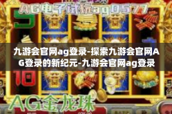 九游会官网ag登录-探索九游会官网AG登录的新纪元-九游会官网ag登录