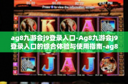 ag8九游会j9登录入口-Ag8九游会J9登录入口的综合体验与使用指南-ag8九游会j9登录入口