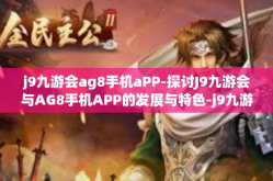 j9九游会ag8手机aPP-探讨J9九游会与AG8手机APP的发展与特色-j9九游会ag8手机aPP