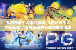 九游账号个人中心官网-九游账号个人中心官网，游戏玩家的管理与体验胜地-九游账号个人中心官网