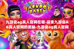 九游会ag真人官网在哪-探索九游会AG真人官网的奥秘-九游会ag真人官网在哪