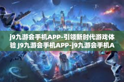 j9九游会手机APP-引领新时代游戏体验 J9九游会手机APP-j9九游会手机APP