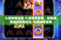 九游体育官网-九游体育官网，探索体育娱乐的新纪元-九游体育官网