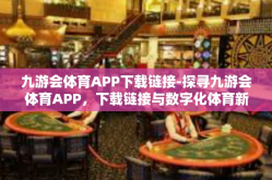 九游会体育APP下载链接-探寻九游会体育APP，下载链接与数字化体育新世界-九游会体育APP下载链接
