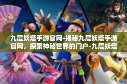 九层妖塔手游官网-揭秘九层妖塔手游官网，探索神秘世界的门户-九层妖塔手游官网