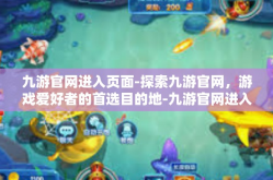 九游官网进入页面-探索九游官网，游戏爱好者的首选目的地-九游官网进入页面