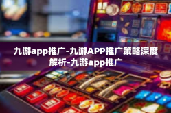 九游app推广-九游APP推广策略深度解析-九游app推广