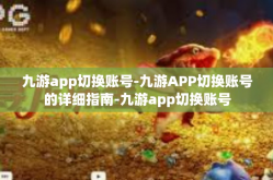 九游app切换账号-九游APP切换账号的详细指南-九游app切换账号