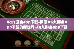 ag九游会app下载-探索AG九游会App下载的新世界-ag九游会app下载