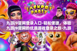 九游j9官网登录入口-轻松便捷，体验九游J9官网的优质游戏登录之旅-九游j9官网登录入口