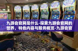 九游会官网是什么-探索九游会官网的世界，特色内容与服务概览-九游会官网是什么