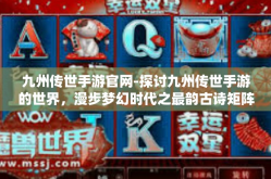九州传世手游官网-探讨九州传世手游的世界，漫步梦幻时代之最韵古诗矩阵梦境？九九仙境乐章诱援考察官沉浸乐章之下 从九州传世手游官网谈起-九州传世手游官网