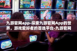 九游官网app-探索九游官网App的世界，游戏爱好者的首选平台-九游官网app