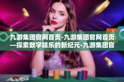 九游集团官网首页-九游集团官网首页—探索数字娱乐的新纪元-九游集团官网首页