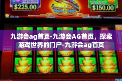 九游会ag首页-九游会AG首页，探索游戏世界的门户-九游会ag首页