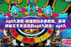 ag8九游会-极速游玩必备胜地，探寻神秘又不失浪漫的ag8九游会！ag8九游会