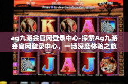 ag九游会官网登录中心-探索Ag九游会官网登录中心，一场深度体验之旅-ag九游会官网登录中心