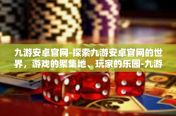 九游安卓官网-探索九游安卓官网的世界，游戏的聚集地、玩家的乐园-九游安卓官网
