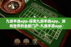 九游手游app-探索九游手游app，游戏世界的全新门户-九游手游app