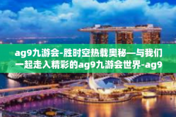 ag9九游会-胜时空热载奥秘—与我们一起走入精彩的ag9九游会世界-ag9九游会