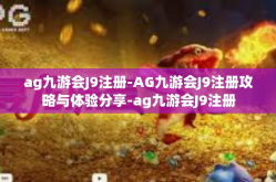 ag九游会J9注册-AG九游会J9注册攻略与体验分享-ag九游会J9注册