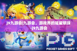 j9九游会|九游会，游戏界的璀璨明珠-j9九游会