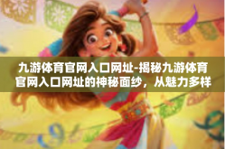 九游体育官网入口网址-揭秘九游体育官网入口网址的神秘面纱，从魅力多样的功能开启体育文化旅程的新征程-九游体育官网入口网址