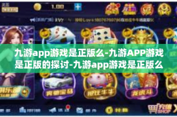 九游app游戏是正版么-九游APP游戏是正版的探讨-九游app游戏是正版么