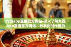 九游app直播官方网站-深入了解九游App直播官方网站—数字化时代里的创新娱乐活动枢纽-九游app直播官方网站