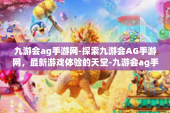 九游会ag手游网-探索九游会AG手游网，最新游戏体验的天堂-九游会ag手游网