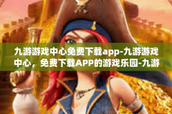九游游戏中心免费下载app-九游游戏中心，免费下载APP的游戏乐园-九游游戏中心免费下载app