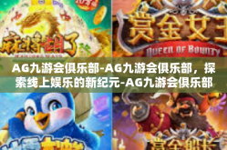 AG九游会俱乐部-AG九游会俱乐部，探索线上娱乐的新纪元-AG九游会俱乐部