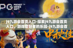 j9九游会首页入口-探索j9九游会首页入口，游戏爱好者的乐园-j9九游会首页入口