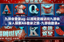 九游会登录ag-以游戏灵魂访问九游会，深入探索AG登录之旅-九游会登录ag