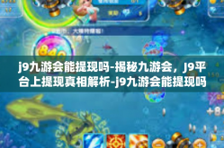 j9九游会能提现吗-揭秘九游会，J9平台上提现真相解析-j9九游会能提现吗