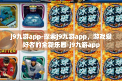 j9九游app-探索j9九游app，游戏爱好者的全新乐园-j9九游app