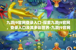 九游J9官网登录入口-探索九游J9官网，登录入口及其多彩世界-九游J9官网登录入口