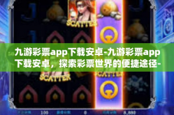 九游彩票app下载安卓-九游彩票app下载安卓，探索彩票世界的便捷途径-九游彩票app下载安卓