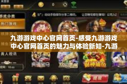 九游游戏中心官网首页-感受九游游戏中心官网首页的魅力与体验新知-九游游戏中心官网首页