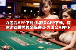 九游会APP下载-九游会APP下载，探索游戏世界的全新途径-九游会APP下载
